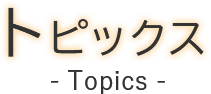 トピックス Topics